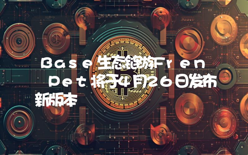 Base生态链游Fren Pet将于4月26日发布新版本