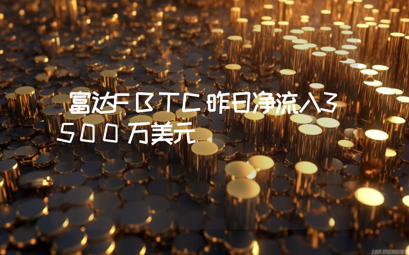 富达FBTC昨日净流入3500万美元