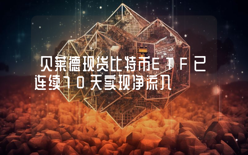 贝莱德现货比特币ETF已连续70天实现净流入