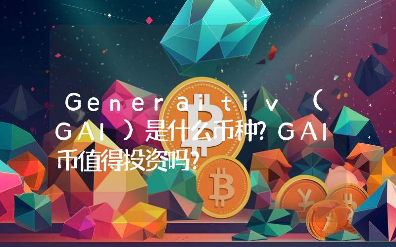 Generaitiv (GAI)是什么币种？GAI币值得投资吗？