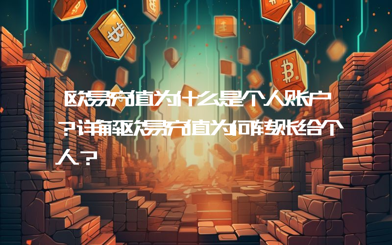 欧易充值为什么是个人账户？详解欧易充值为何转账给个人？