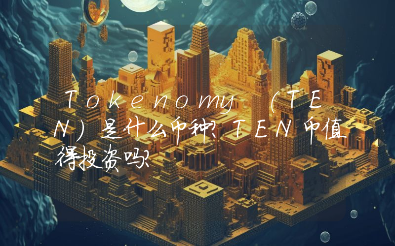Tokenomy (TEN)是什么币种？TEN币值得投资吗？