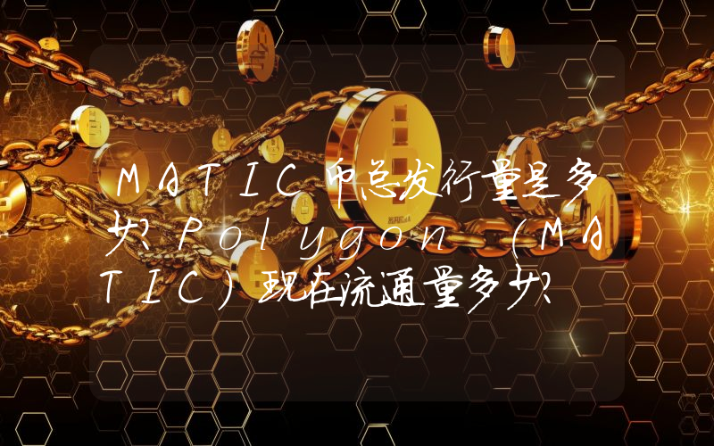 MATIC币总发行量是多少？Polygon (MATIC)现在流通量多少？