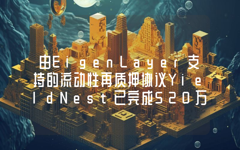 由EigenLayer支持的流动性再质押协议YieldNest已完成520万美元融资