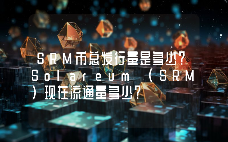 SRM币总发行量是多少？Solareum (SRM)现在流通量多少？