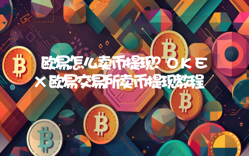 欧易怎么卖币提现？OKEX欧易交易所卖币提现教程