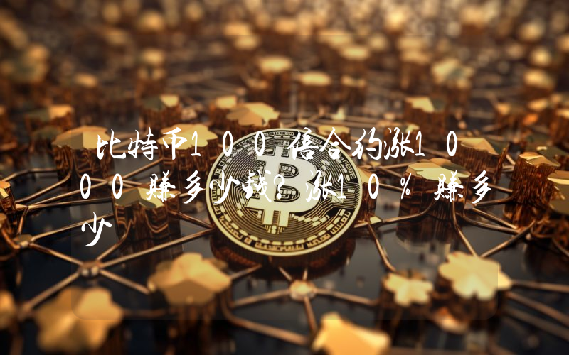 比特币100倍合约涨1000赚多少钱？涨10%赚多少