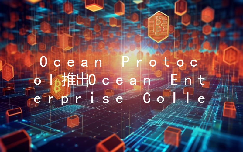 Ocean Protocol推出Ocean Enterprise Collective,Enterprise V1计划于第三季度末推出