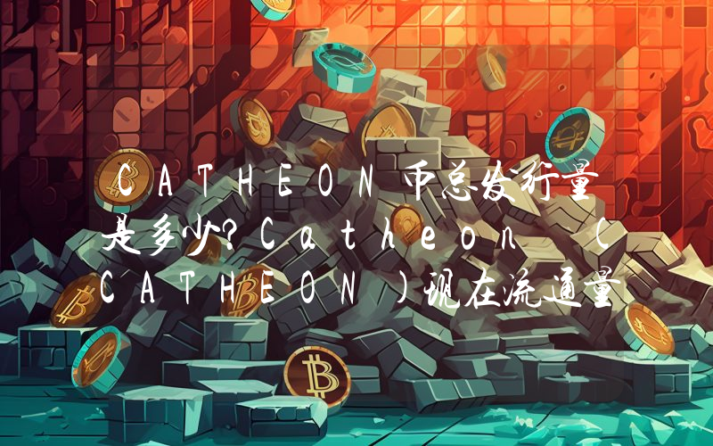 CATHEON币总发行量是多少？Catheon (CATHEON)现在流通量多少？