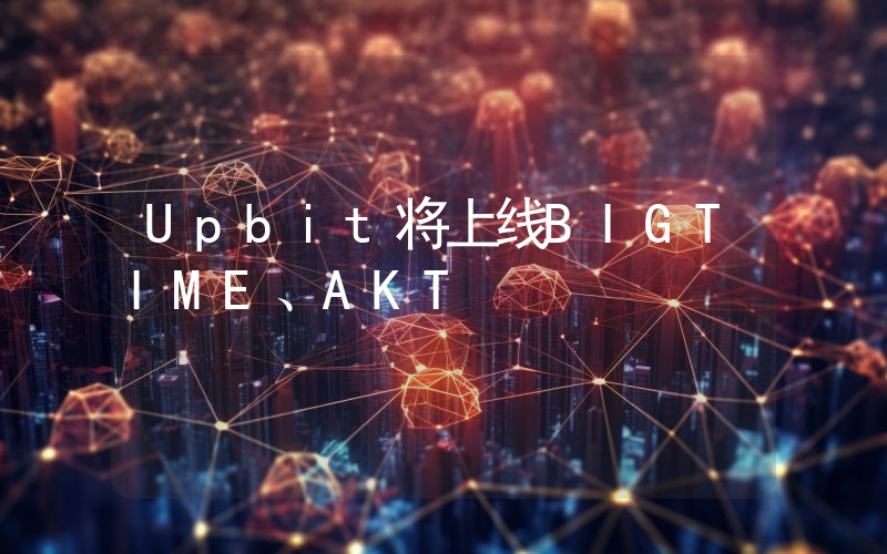 Upbit将上线BIGTIME、AKT