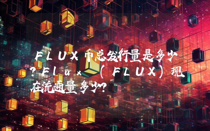 FLUX币总发行量是多少？Flux (FLUX)现在流通量多少？