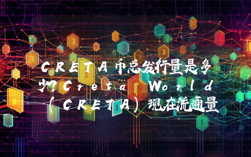 CRETA币总发行量是多少？Creta World (CRETA)现在流通量多少？