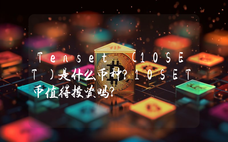 Tenset (10SET)是什么币种？10SET币值得投资吗？