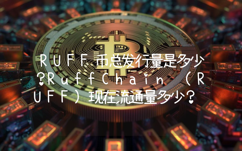 RUFF币总发行量是多少？RuffChain (RUFF)现在流通量多少？