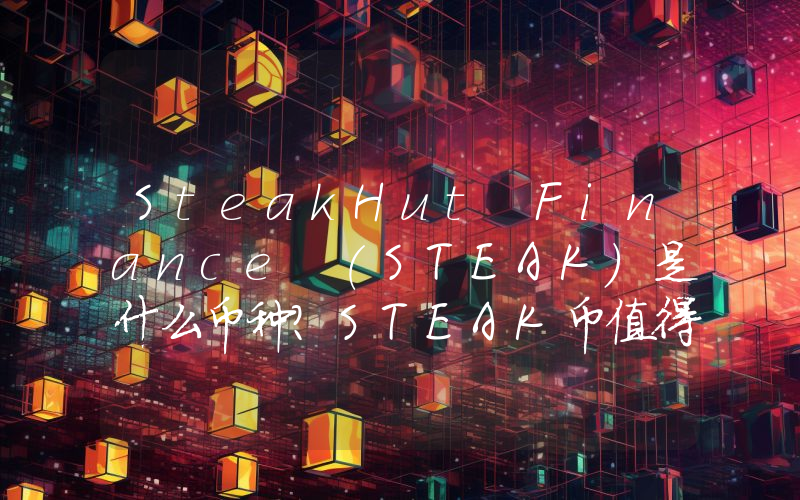 SteakHut Finance (STEAK)是什么币种？STEAK币值得投资吗？