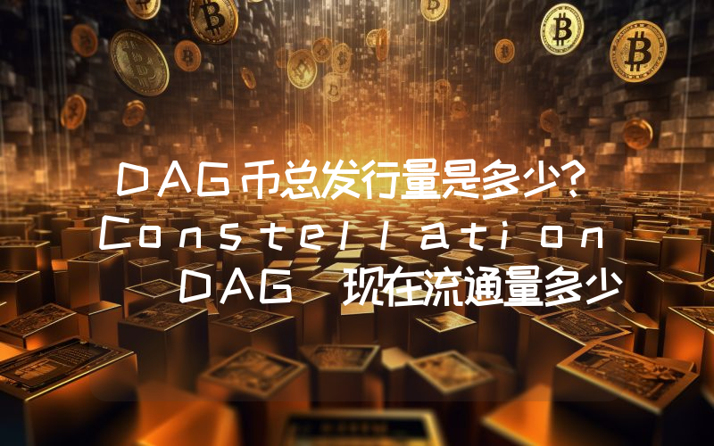 DAG币总发行量是多少？Constellation (DAG)现在流通量多少？