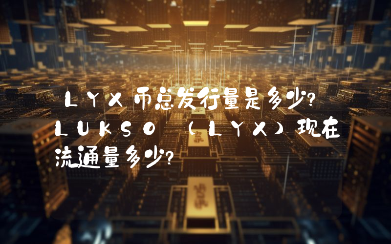 LYX币总发行量是多少？LUKSO (LYX)现在流通量多少？