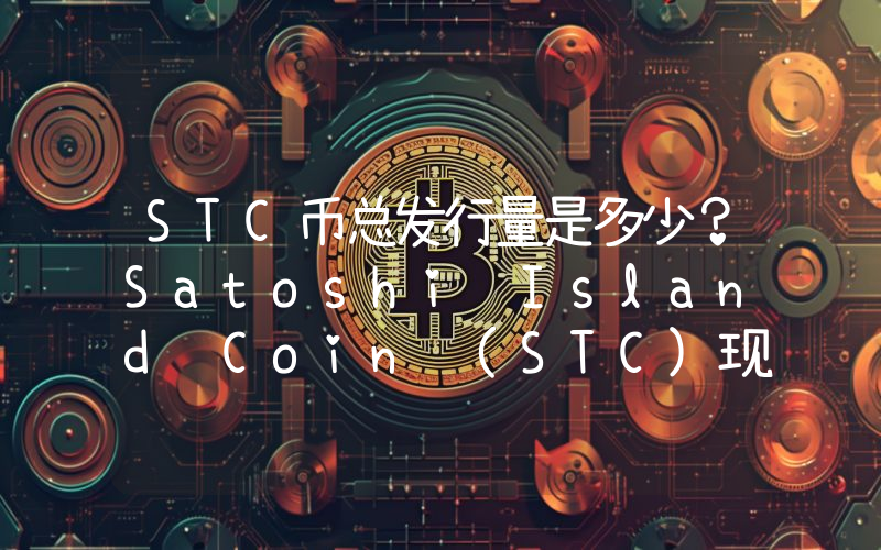 STC币总发行量是多少？Satoshi Island Coin (STC)现在流通量多少？