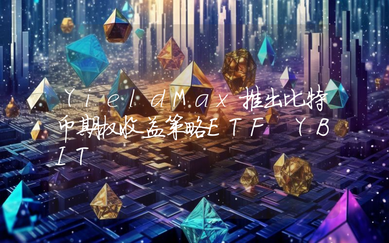YieldMax推出比特币期权收益策略ETF YBIT