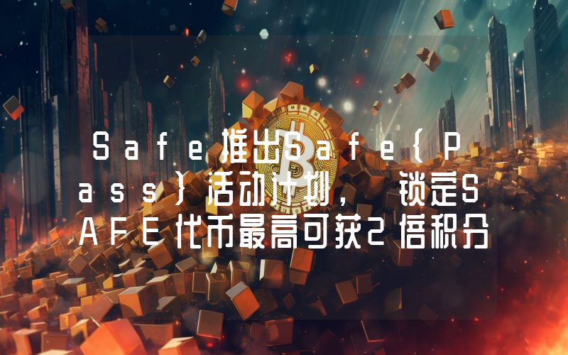 Safe推出Safe{Pass}活动计划, 锁定SAFE代币最高可获2倍积分提升