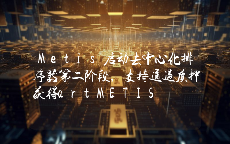 Metis启动去中心化排序器第二阶段,支持通过质押获得artMETIS