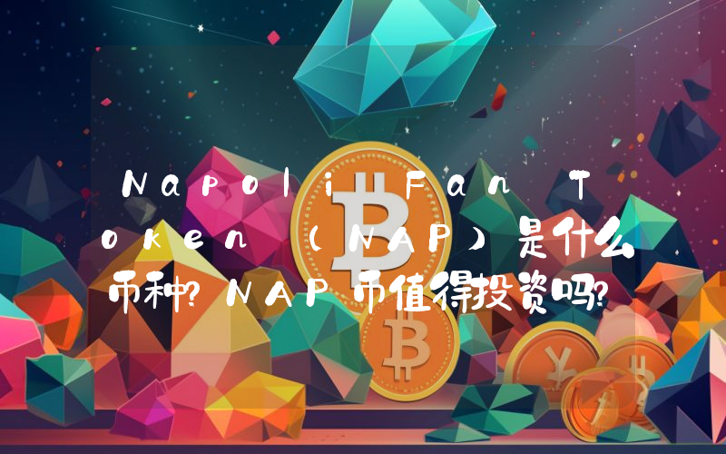 Napoli Fan Token (NAP)是什么币种？NAP币值得投资吗？