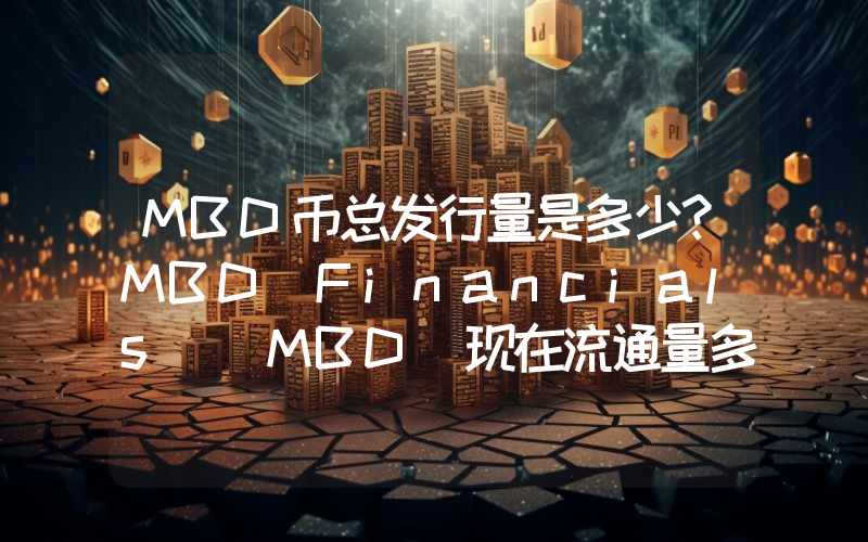 MBD币总发行量是多少？MBD Financials (MBD)现在流通量多少？