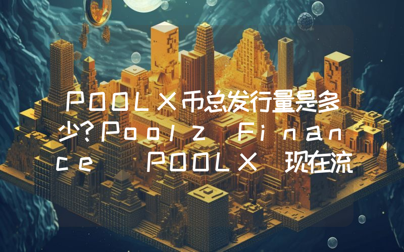 POOLX币总发行量是多少？Poolz Finance (POOLX)现在流通量多少？