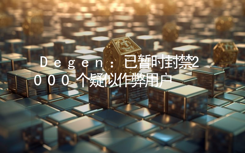 Degen:已暂时封禁2000个疑似作弊用户