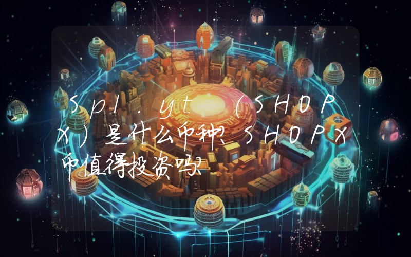 Spl.yt (SHOPX)是什么币种？SHOPX币值得投资吗？