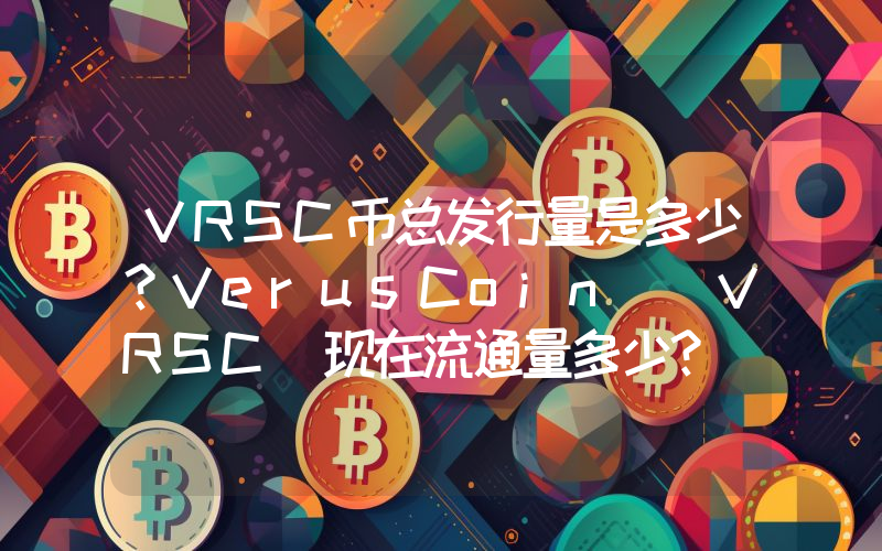 VRSC币总发行量是多少？VerusCoin (VRSC)现在流通量多少？