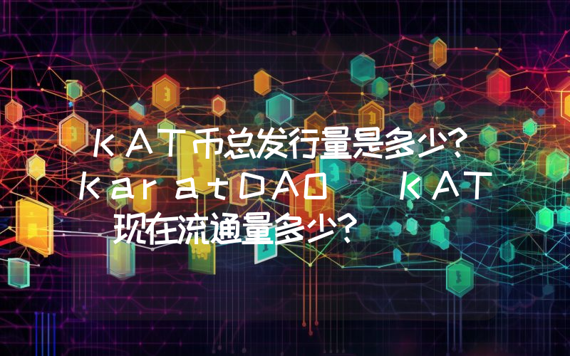 KAT币总发行量是多少？KaratDAO (KAT)现在流通量多少？
