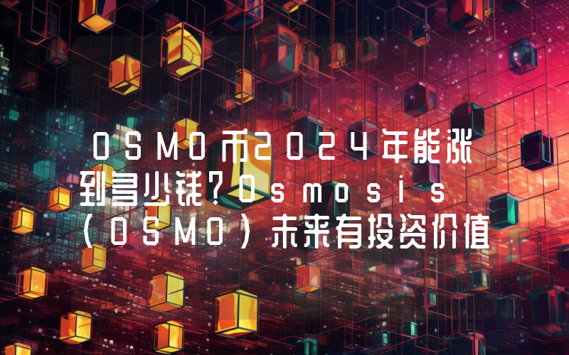 OSMO币2024年能涨到多少钱？Osmosis (OSMO)未来有投资价值吗？