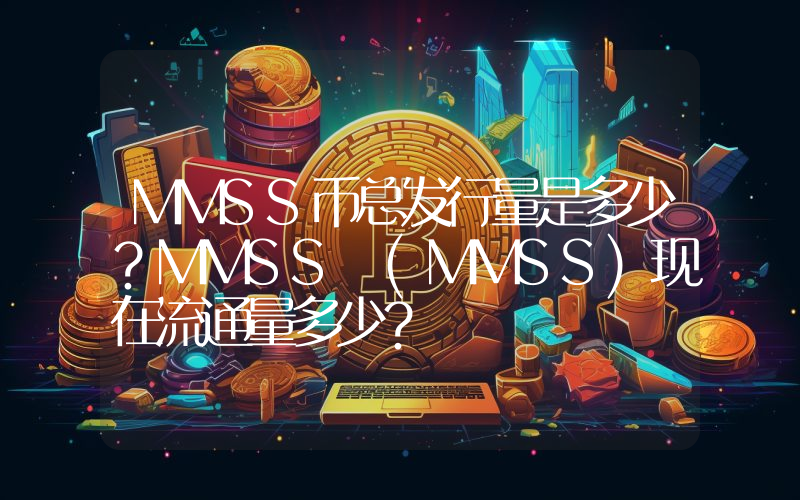 MMSS币总发行量是多少？MMSS (MMSS)现在流通量多少？