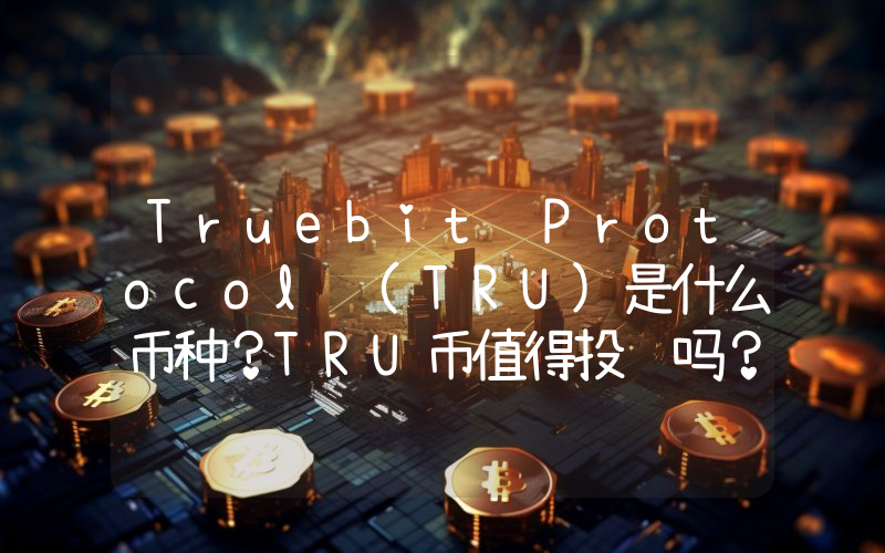 Truebit Protocol (TRU)是什么币种？TRU币值得投资吗？