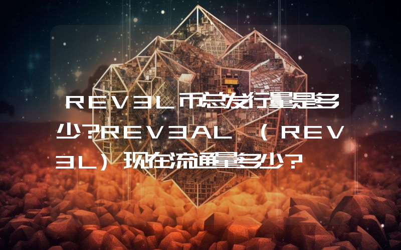 REV3L币总发行量是多少？REV3AL (REV3L)现在流通量多少？