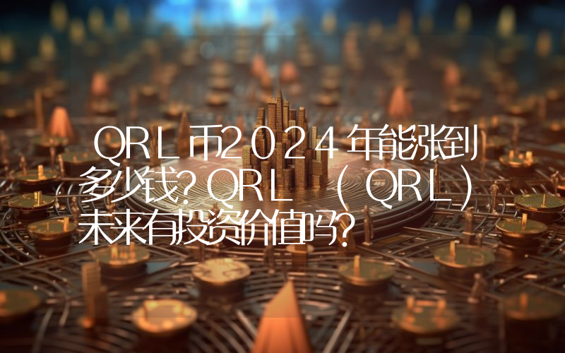 QRL币2024年能涨到多少钱？QRL (QRL)未来有投资价值吗？