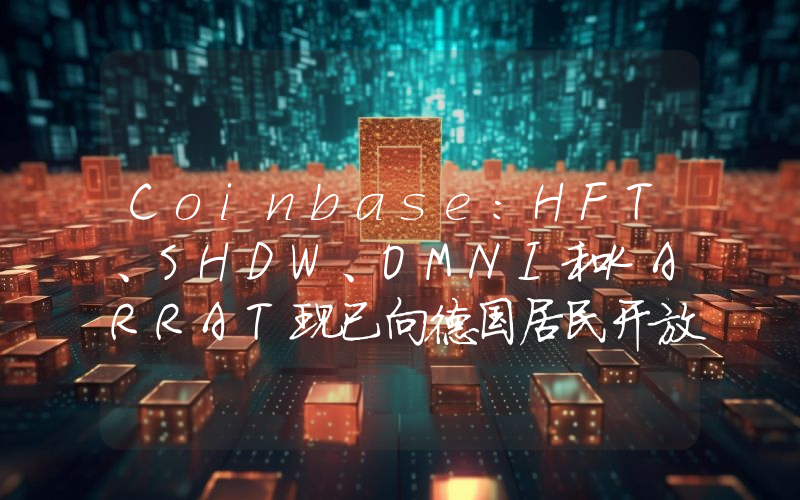 Coinbase：HFT、SHDW、OMNI和KARRAT现已向德国居民开放