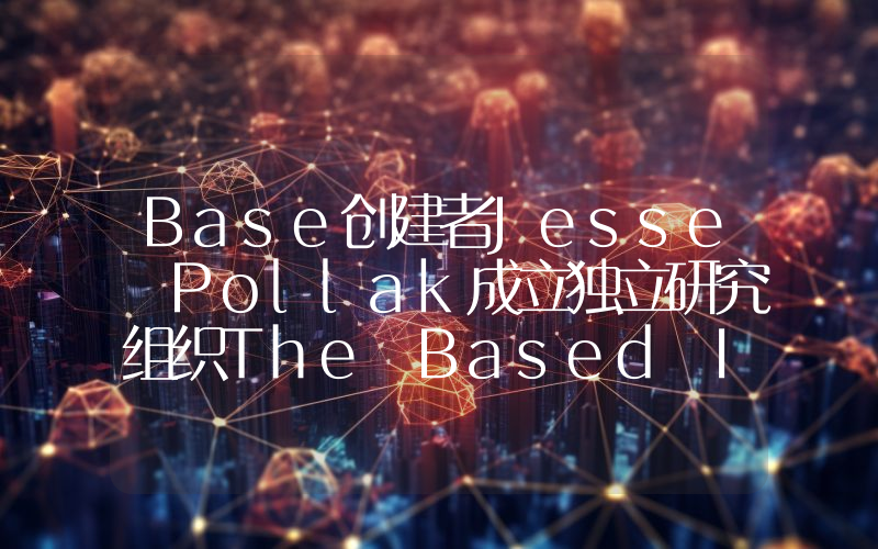 Base创建者Jesse Pollak成立独立研究组织The Based Institute,旨在研究based文化