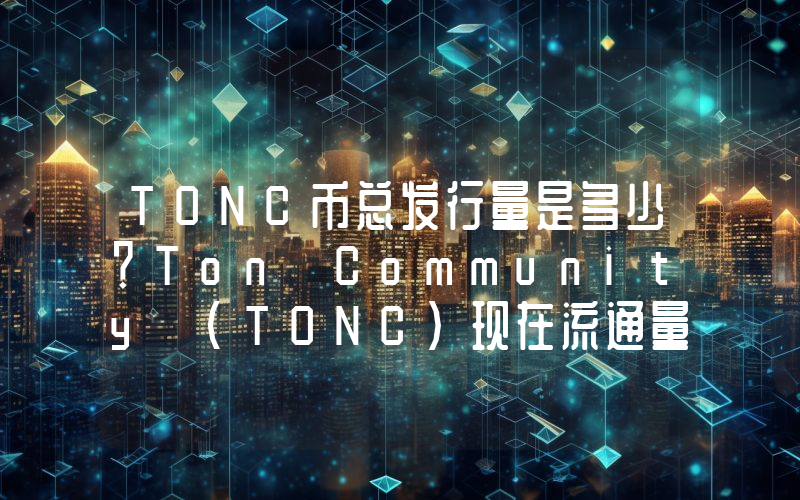 TONC币总发行量是多少？Ton Community (TONC)现在流通量多少？