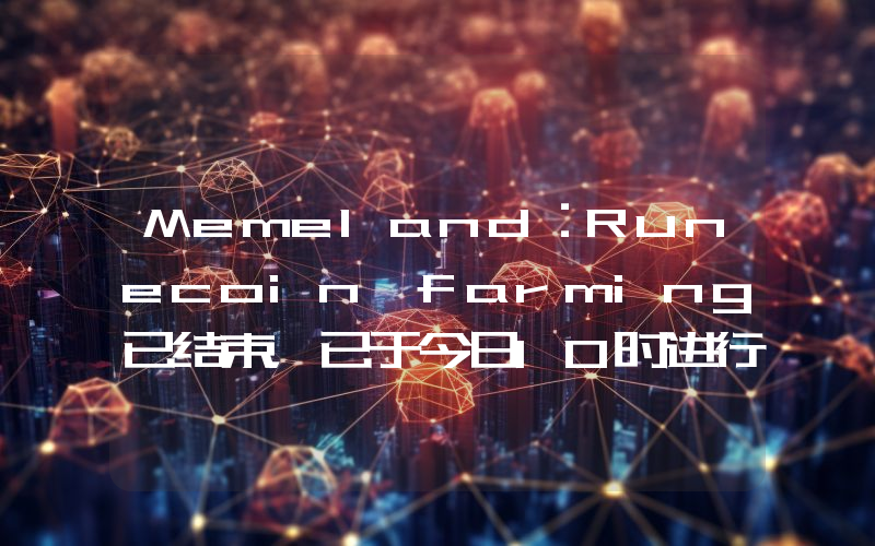 Memeland:Runecoin farming已结束,已于今日10时进行快照
