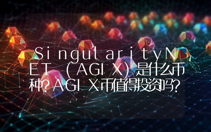 SingularityNET (AGIX)是什么币种？AGIX币值得投资吗？
