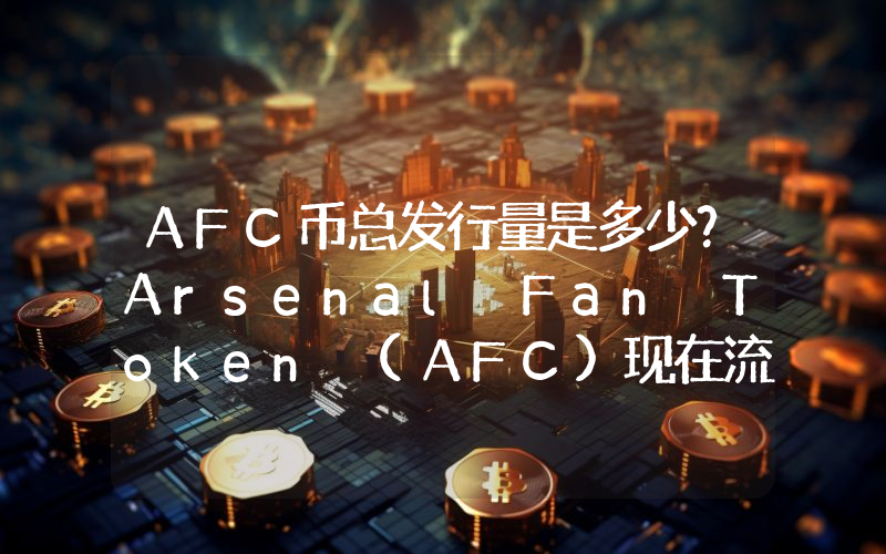 AFC币总发行量是多少？Arsenal Fan Token (AFC)现在流通量多少？