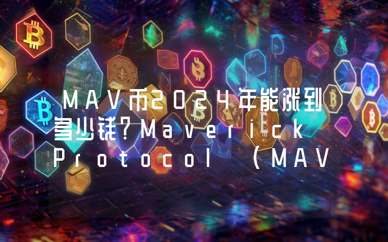 MAV币2024年能涨到多少钱？Maverick Protocol (MAV)未来有投资价值吗？