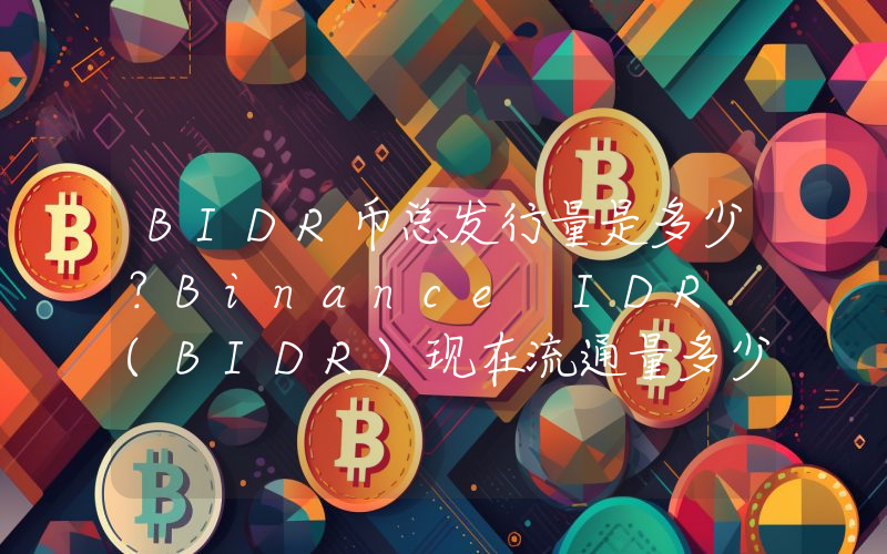 BIDR币总发行量是多少？Binance IDR (BIDR)现在流通量多少？
