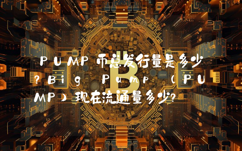 PUMP币总发行量是多少？Big Pump (PUMP)现在流通量多少？