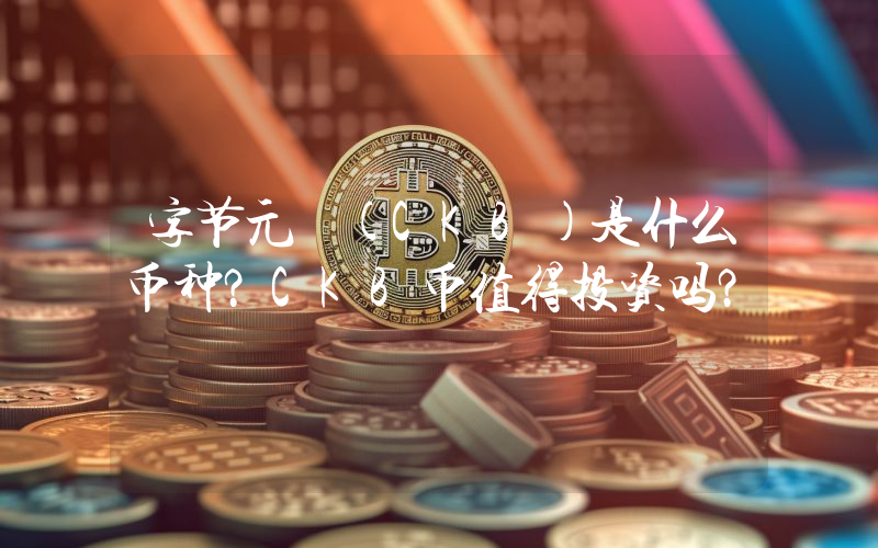 字节元 (CKB)是什么币种？CKB币值得投资吗？