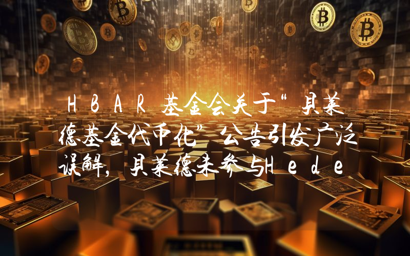 HBAR基金会关于“贝莱德基金代币化”公告引发广泛误解,贝莱德未参与Hedera的开发