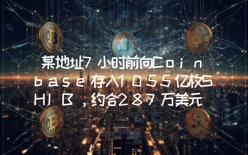 某地址7小时前向Coinbase存入1055亿枚SHIB,约合287万美元