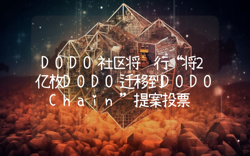 DODO社区将进行“将2亿枚DODO迁移到DODO Chain”提案投票
